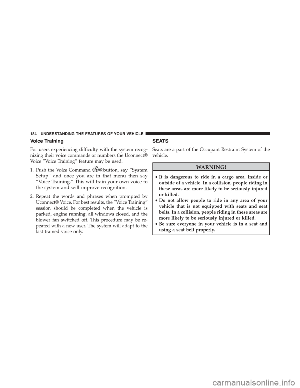 DODGE GRAND CARAVAN 2015 5.G Owners Manual Voice Training
For users experiencing difficulty with the system recog-
nizing their voice commands or numbers the Uconnect®
Voice “Voice Training” feature may be used.
1. Push the Voice Commandb DODGE GRAND CARAVAN 2015 5.G Owners Manual Voice Training
For users experiencing difficulty with the system recog-
nizing their voice commands or numbers the Uconnect®
Voice “Voice Training” feature may be used.
1. Push the Voice Commandb