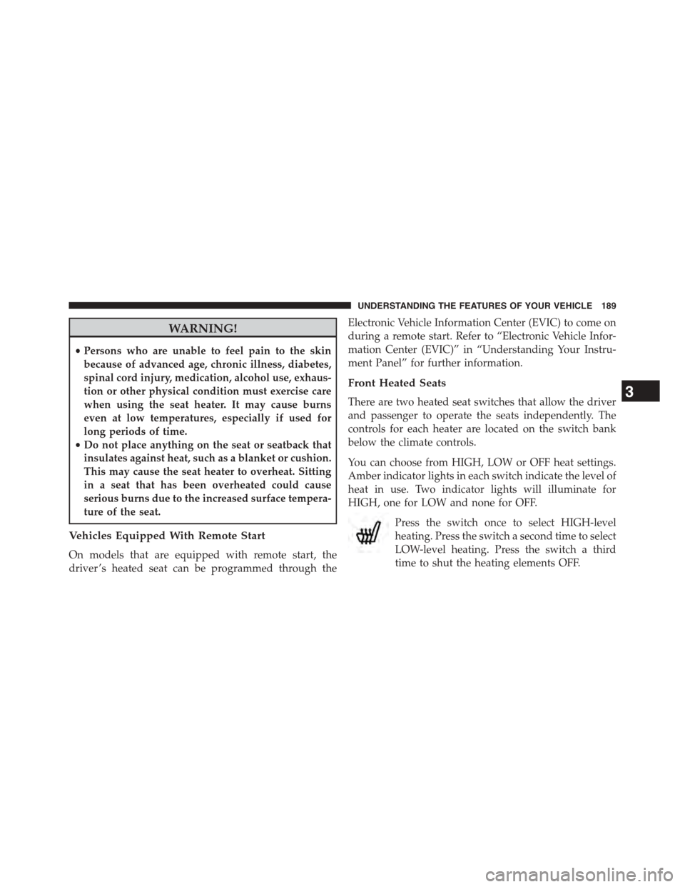 DODGE GRAND CARAVAN 2015 5.G Owners Manual WARNING!
•Persons who are unable to feel pain to the skin
because of advanced age, chronic illness, diabetes,
spinal cord injury, medication, alcohol use, exhaus-
tion or other physical condition mu