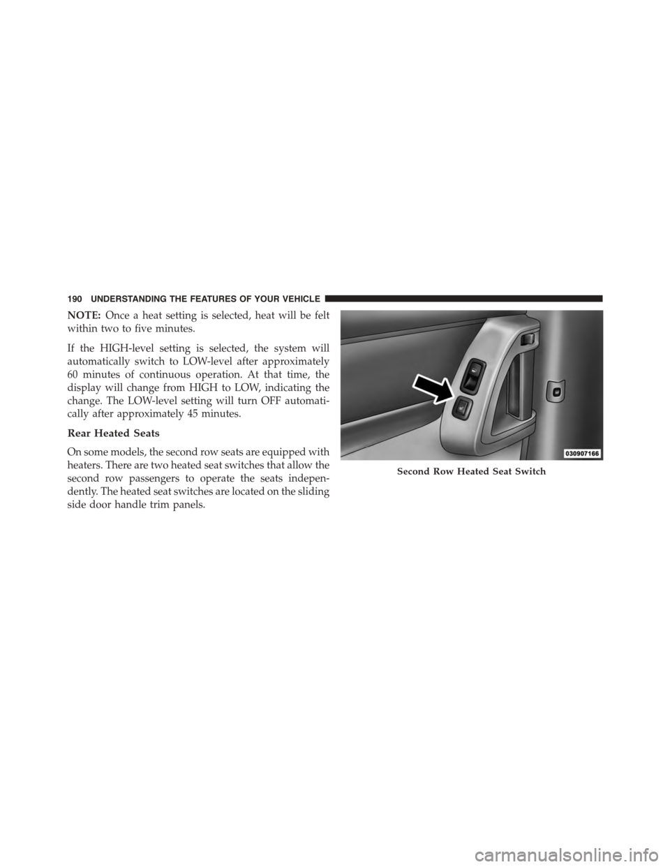 DODGE GRAND CARAVAN 2015 5.G Owners Manual NOTE:Once a heat setting is selected, heat will be felt
within two to five minutes.
If the HIGH-level setting is selected, the system will
automatically switch to LOW-level after approximately
60 minu DODGE GRAND CARAVAN 2015 5.G Owners Manual NOTE:Once a heat setting is selected, heat will be felt
within two to five minutes.
If the HIGH-level setting is selected, the system will
automatically switch to LOW-level after approximately
60 minu