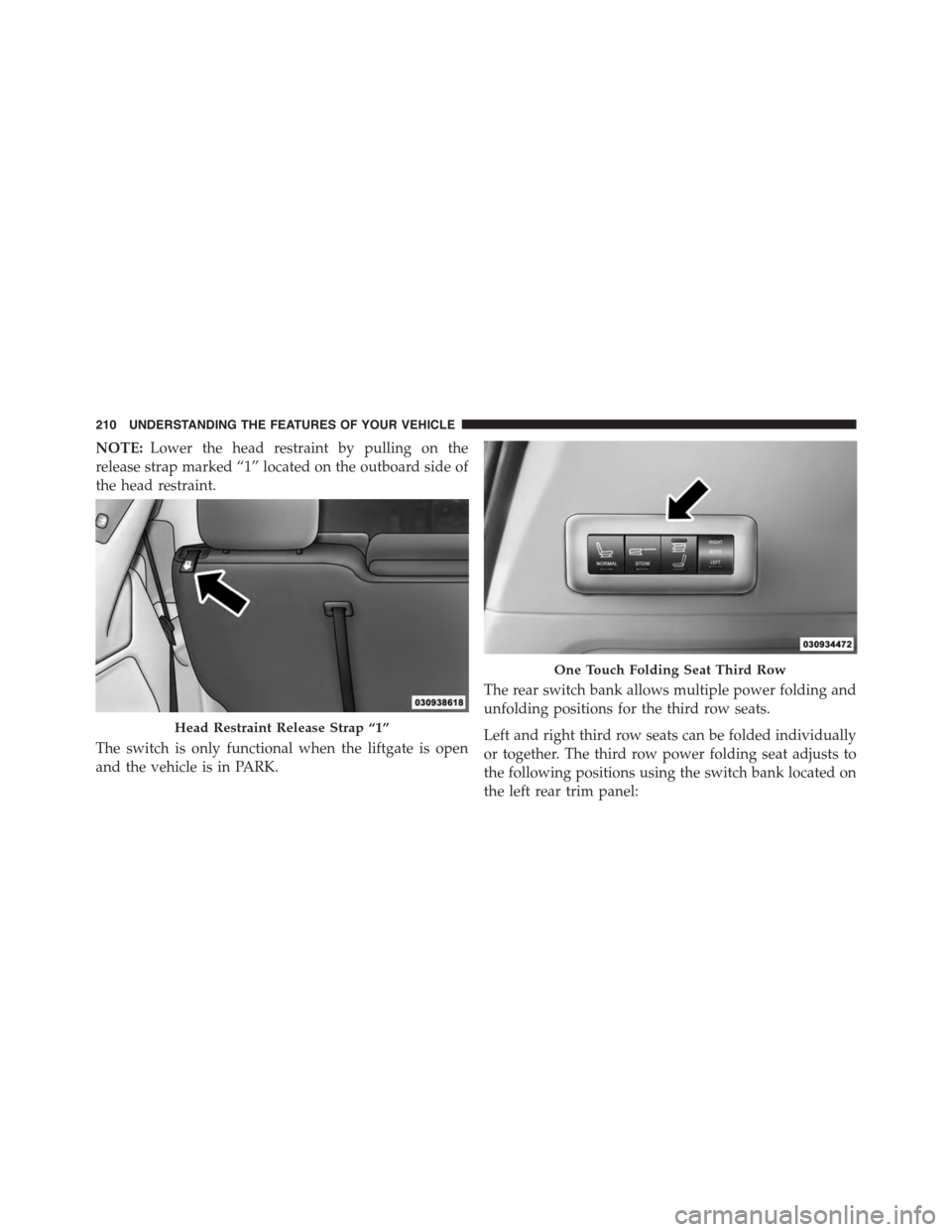 DODGE GRAND CARAVAN 2015 5.G Owners Manual NOTE:Lower the head restraint by pulling on the
release strap marked “1” located on the outboard side of
the head restraint.
The switch is only functional when the liftgate is open
and the vehicle DODGE GRAND CARAVAN 2015 5.G Owners Manual NOTE:Lower the head restraint by pulling on the
release strap marked “1” located on the outboard side of
the head restraint.
The switch is only functional when the liftgate is open
and the vehicle