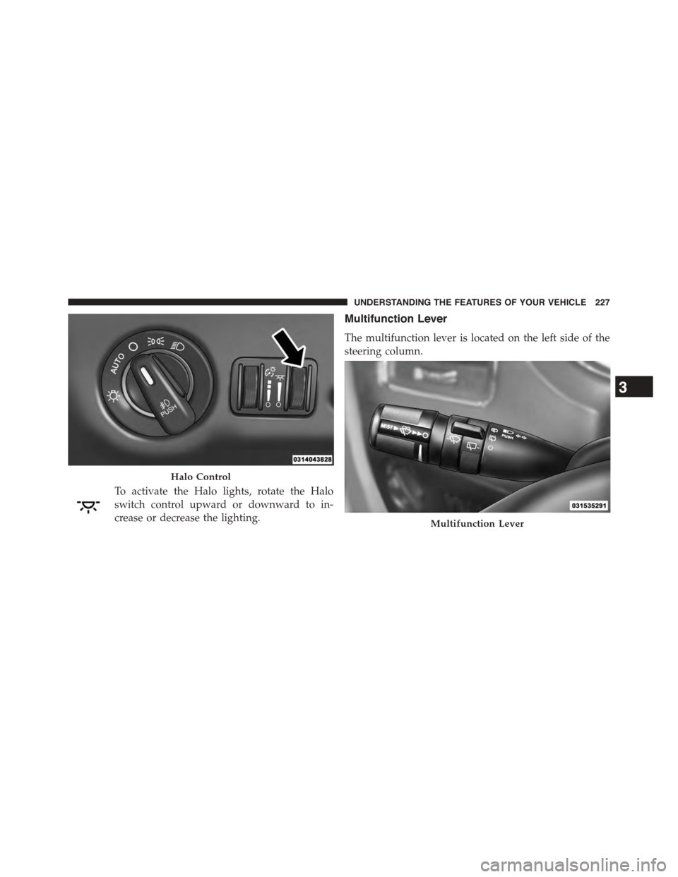 DODGE GRAND CARAVAN 2015 5.G Owners Manual To activate the Halo lights, rotate the Halo
switch control upward or downward to in-
crease or decrease the lighting.
Multifunction Lever
The multifunction lever is located on the left side of the
st DODGE GRAND CARAVAN 2015 5.G Owners Manual To activate the Halo lights, rotate the Halo
switch control upward or downward to in-
crease or decrease the lighting.
Multifunction Lever
The multifunction lever is located on the left side of the
st