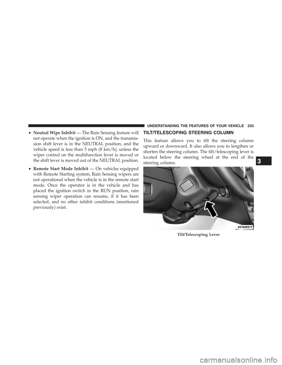 DODGE GRAND CARAVAN 2015 5.G Owners Manual •Neutral Wipe Inhibit— The Rain Sensing feature will
not operate when the ignition is ON, and the transmis-
sion shift lever is in the NEUTRAL position, and the
vehicle speed is less than 5 mph (8 DODGE GRAND CARAVAN 2015 5.G Owners Manual •Neutral Wipe Inhibit— The Rain Sensing feature will
not operate when the ignition is ON, and the transmis-
sion shift lever is in the NEUTRAL position, and the
vehicle speed is less than 5 mph (8