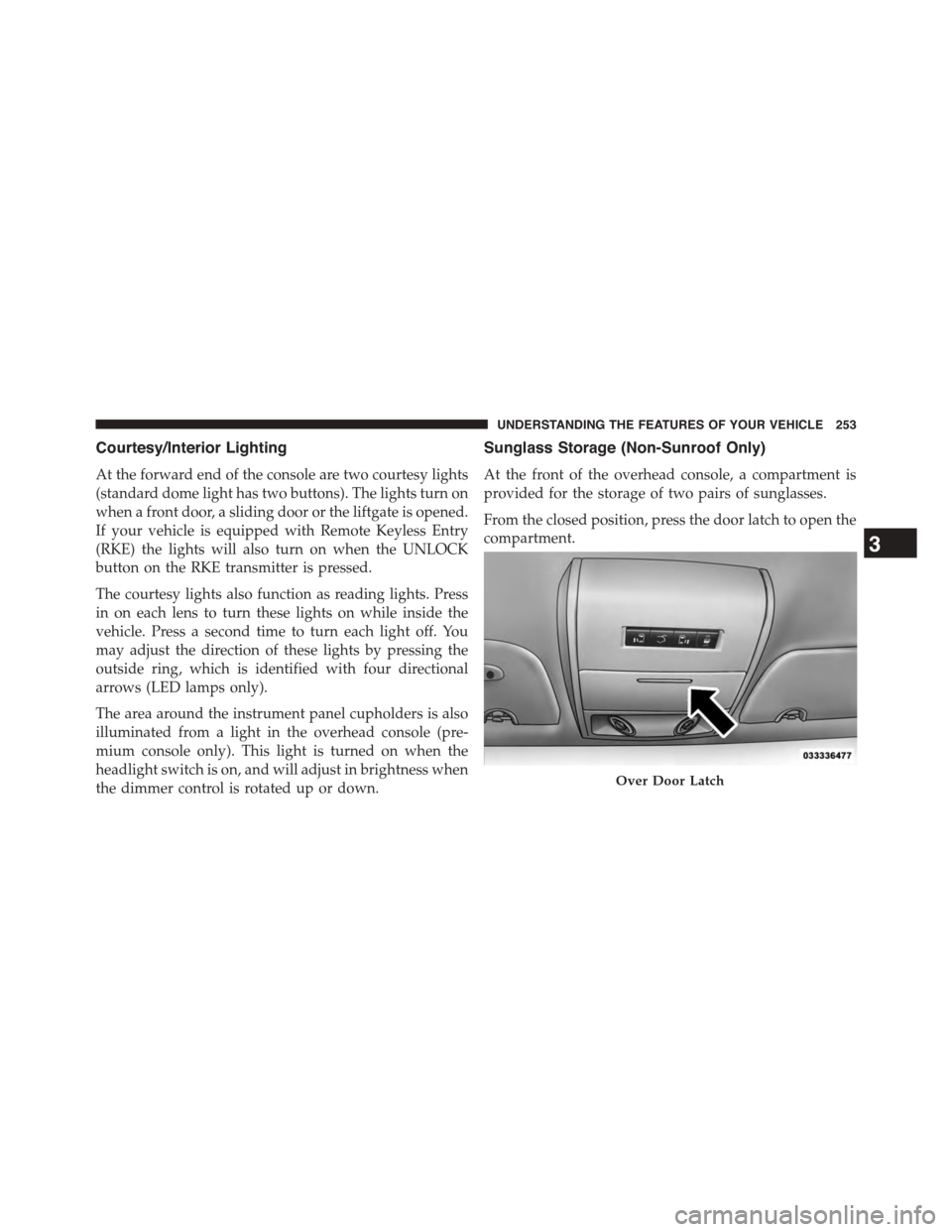DODGE GRAND CARAVAN 2015 5.G Owners Manual Courtesy/Interior Lighting
At the forward end of the console are two courtesy lights
(standard dome light has two buttons). The lights turn on
when a front door, a sliding door or the liftgate is open DODGE GRAND CARAVAN 2015 5.G Owners Manual Courtesy/Interior Lighting
At the forward end of the console are two courtesy lights
(standard dome light has two buttons). The lights turn on
when a front door, a sliding door or the liftgate is open