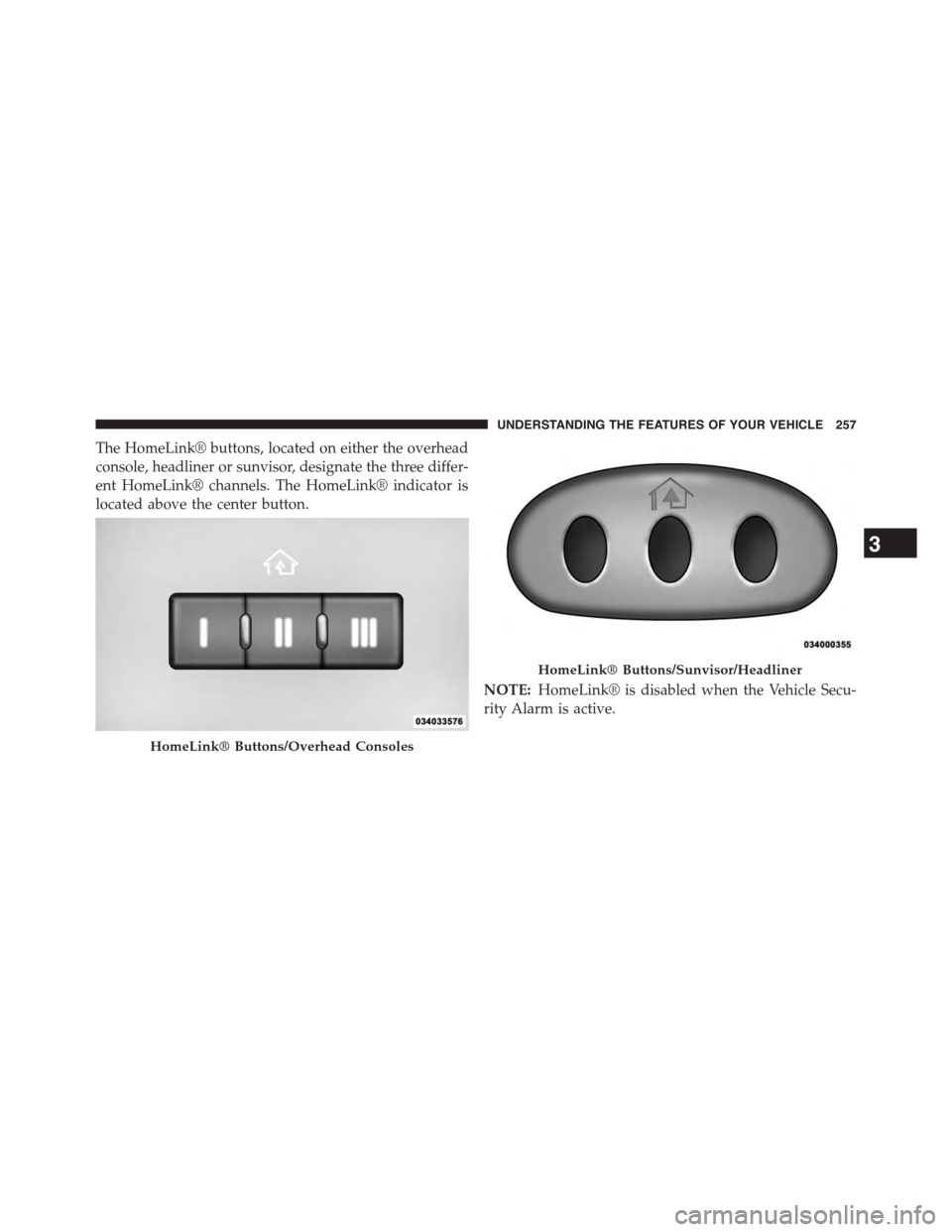 DODGE GRAND CARAVAN 2015 5.G Owners Manual The HomeLink® buttons, located on either the overhead
console, headliner or sunvisor, designate the three differ-
ent HomeLink® channels. The HomeLink® indicator is
located above the center button. DODGE GRAND CARAVAN 2015 5.G Owners Manual The HomeLink® buttons, located on either the overhead
console, headliner or sunvisor, designate the three differ-
ent HomeLink® channels. The HomeLink® indicator is
located above the center button.