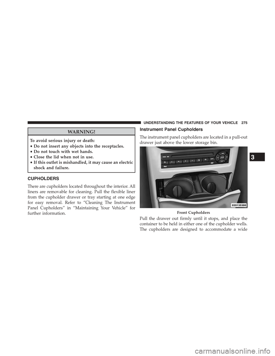 DODGE GRAND CARAVAN 2015 5.G Owners Manual WARNING!
To avoid serious injury or death:
•Do not insert any objects into the receptacles.
•Do not touch with wet hands.
•Close the lid when not in use.
•If this outlet is mishandled, it may DODGE GRAND CARAVAN 2015 5.G Owners Manual WARNING!
To avoid serious injury or death:
•Do not insert any objects into the receptacles.
•Do not touch with wet hands.
•Close the lid when not in use.
•If this outlet is mishandled, it may