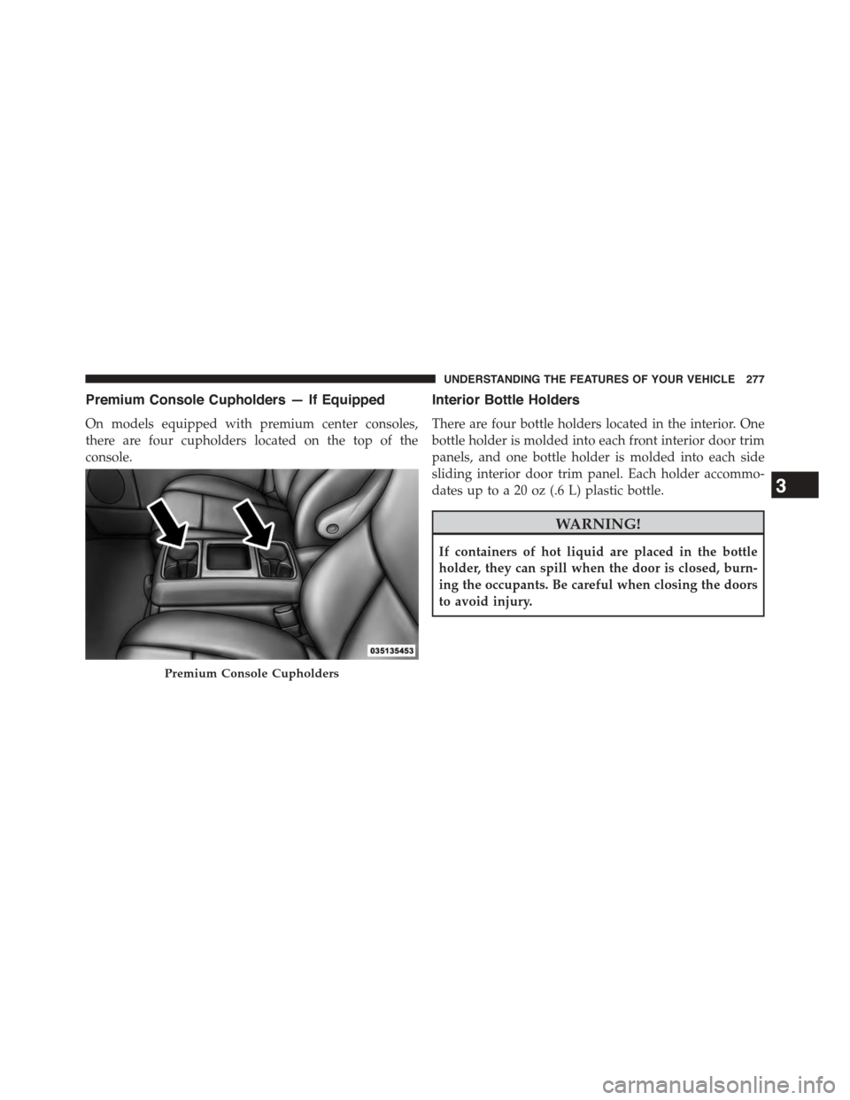 DODGE GRAND CARAVAN 2015 5.G Owners Manual Premium Console Cupholders — If Equipped
On models equipped with premium center consoles,
there are four cupholders located on the top of the
console.
Interior Bottle Holders
There are four bottle h DODGE GRAND CARAVAN 2015 5.G Owners Manual Premium Console Cupholders — If Equipped
On models equipped with premium center consoles,
there are four cupholders located on the top of the
console.
Interior Bottle Holders
There are four bottle h