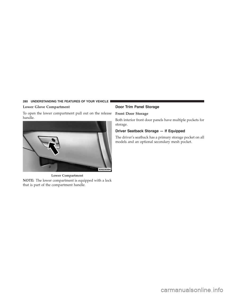DODGE GRAND CARAVAN 2015 5.G Owners Manual Lower Glove Compartment
To open the lower compartment pull out on the release
handle.
NOTE:The lower compartment is equipped with a lock
that is part of the compartment handle.
Door Trim Panel Storage