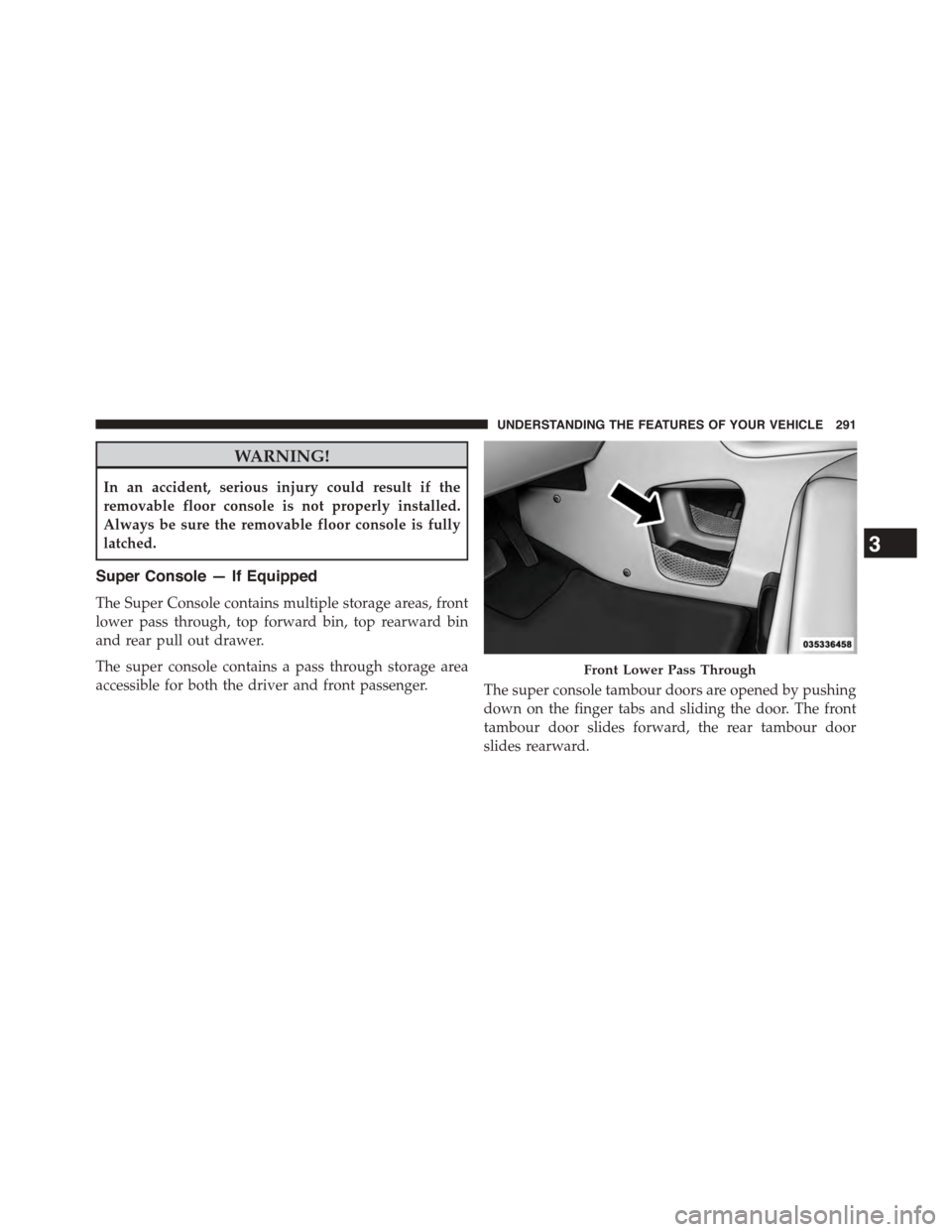 DODGE GRAND CARAVAN 2015 5.G Owners Manual WARNING!
In an accident, serious injury could result if the
removable floor console is not properly installed.
Always be sure the removable floor console is fully
latched.
Super Console — If Equippe