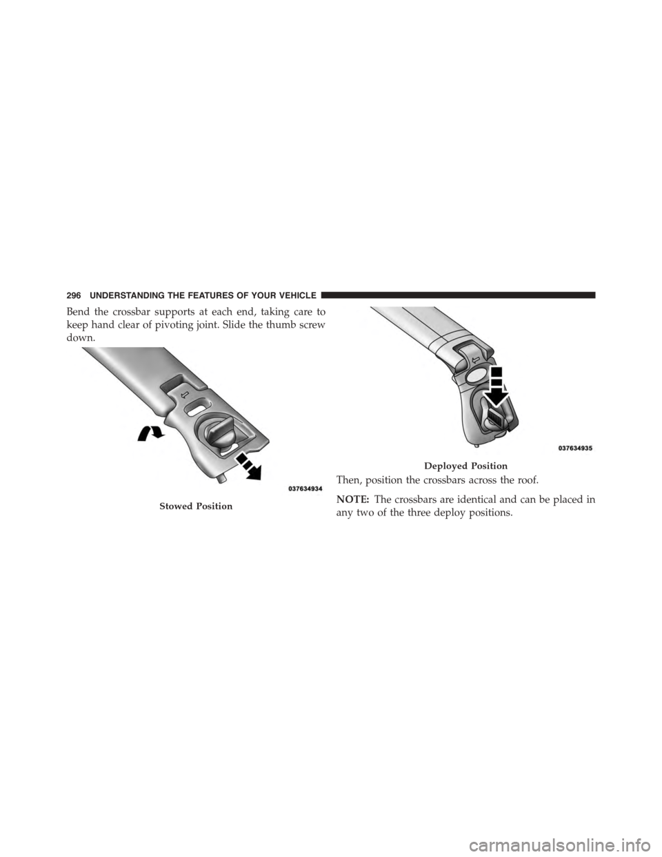 DODGE GRAND CARAVAN 2015 5.G Owners Manual Bend the crossbar supports at each end, taking care to
keep hand clear of pivoting joint. Slide the thumb screw
down.
Then, position the crossbars across the roof.
NOTE:The crossbars are identical and
