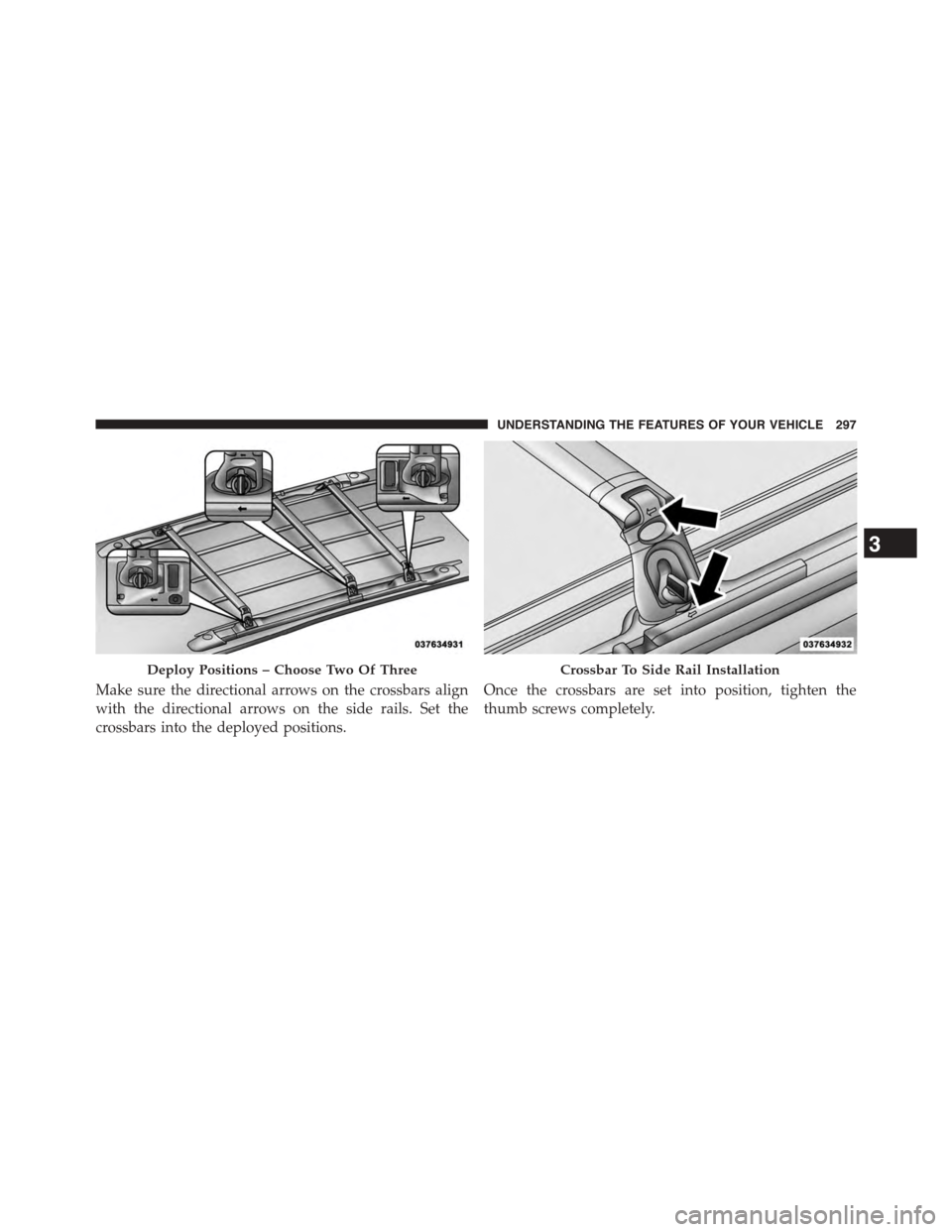 DODGE GRAND CARAVAN 2015 5.G Owners Manual Make sure the directional arrows on the crossbars align
with the directional arrows on the side rails. Set the
crossbars into the deployed positions.
Once the crossbars are set into position, tighten 
