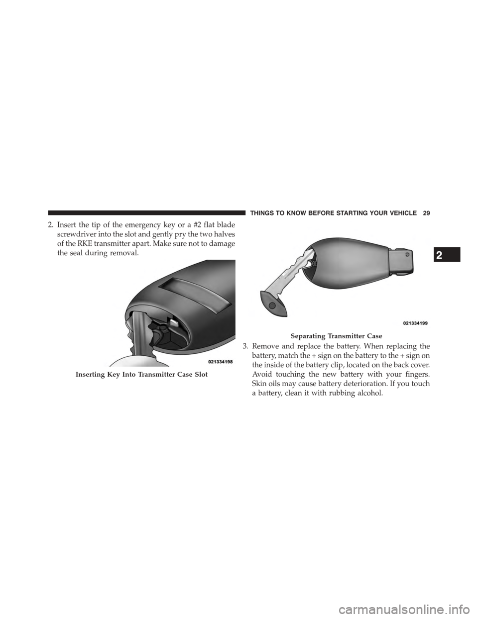 DODGE GRAND CARAVAN 2015 5.G Owners Manual 2. Insert the tip of the emergency key or a #2 flat blade
screwdriver into the slot and gently pry the two halves
of the RKE transmitter apart. Make sure not to damage
the seal during removal.
3. Remo