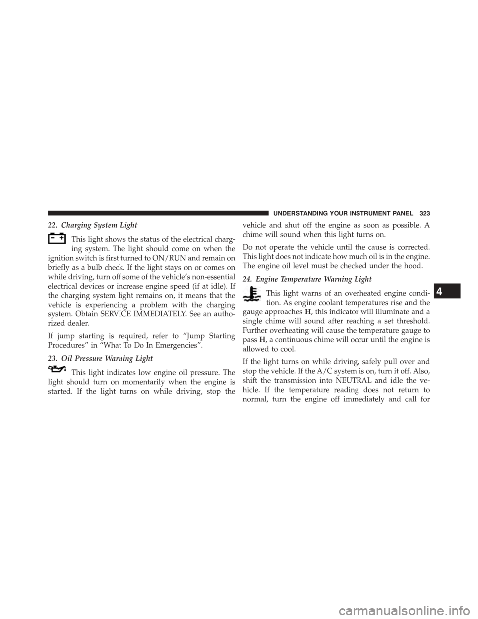 DODGE GRAND CARAVAN 2015 5.G Owners Manual 22. Charging System Light
This light shows the status of the electrical charg-
ing system. The light should come on when the
ignition switch is first turned to ON/RUN and remain on
briefly as a bulb c