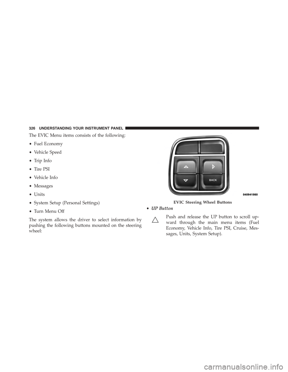 DODGE GRAND CARAVAN 2015 5.G Owners Manual The EVIC Menu items consists of the following:
•Fuel Economy
•Vehicle Speed
•Trip Info
•Tire PSI
•Vehicle Info
•Messages
•Units
•System Setup (Personal Settings)
•Turn Menu Off
The s DODGE GRAND CARAVAN 2015 5.G Owners Manual The EVIC Menu items consists of the following:
•Fuel Economy
•Vehicle Speed
•Trip Info
•Tire PSI
•Vehicle Info
•Messages
•Units
•System Setup (Personal Settings)
•Turn Menu Off
The s