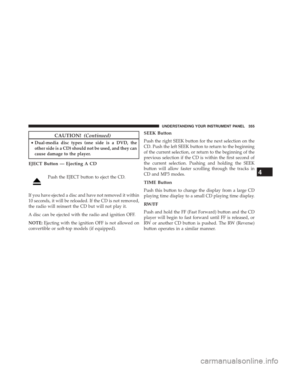 DODGE GRAND CARAVAN 2015 5.G Owners Manual CAUTION!(Continued)
•Dual-media disc types (one side is a DVD, the
other side is a CD) should not be used, and they can
cause damage to the player.
EJECT Button — Ejecting A CD
Push the EJECT butt
