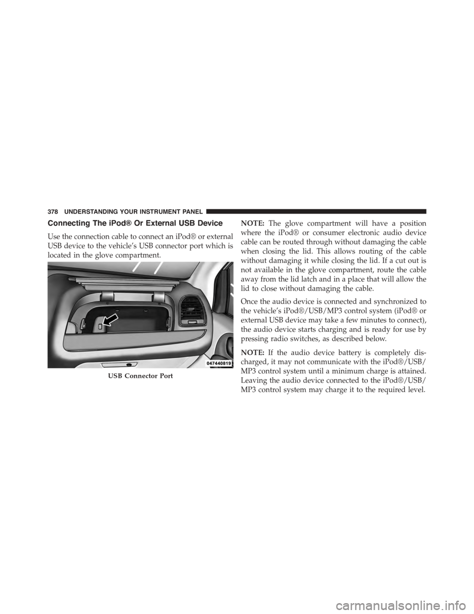 DODGE GRAND CARAVAN 2015 5.G Owners Manual Connecting The iPod® Or External USB Device
Use the connection cable to connect an iPod® or external
USB device to the vehicle’s USB connector port which is
located in the glove compartment.
NOTE: DODGE GRAND CARAVAN 2015 5.G Owners Manual Connecting The iPod® Or External USB Device
Use the connection cable to connect an iPod® or external
USB device to the vehicle’s USB connector port which is
located in the glove compartment.
NOTE: