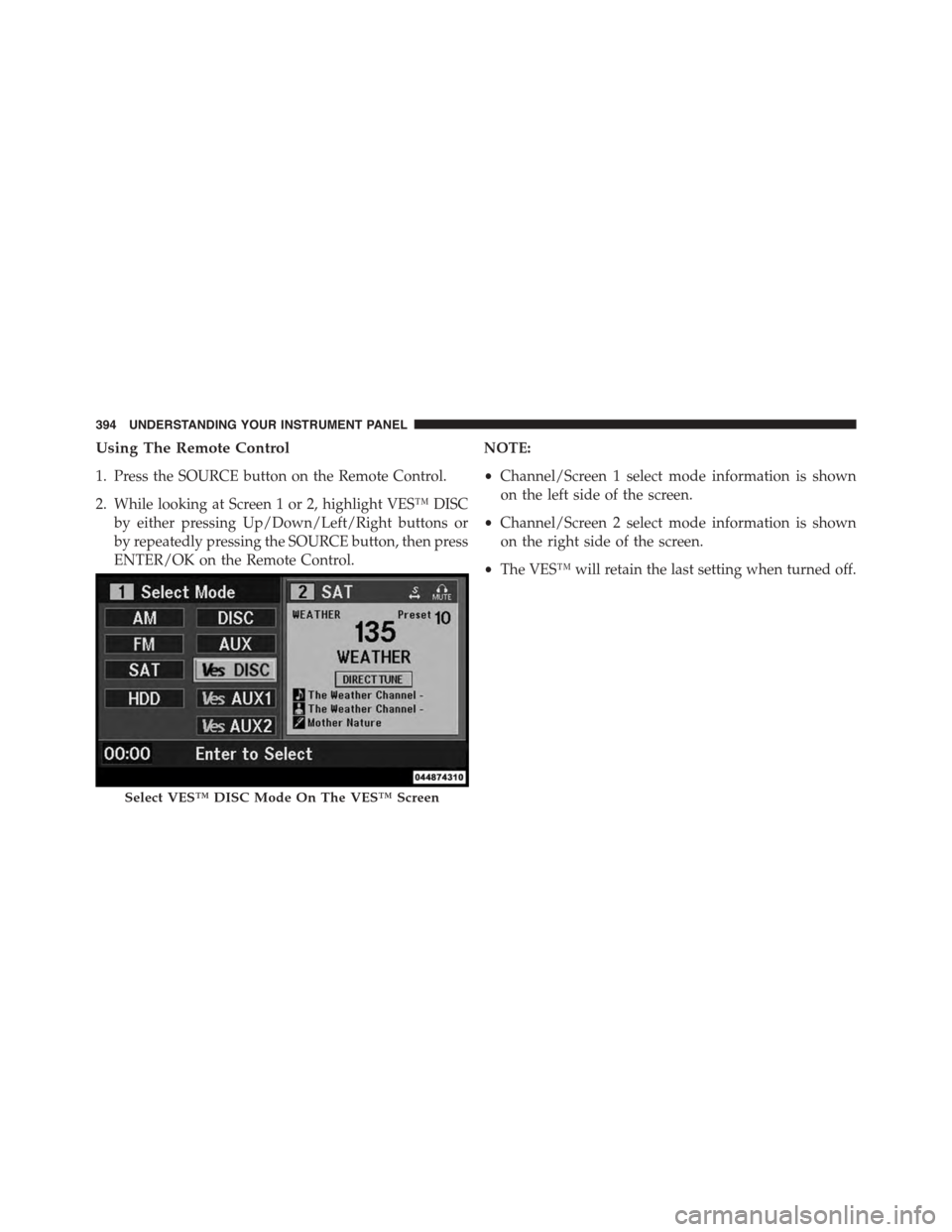 DODGE GRAND CARAVAN 2015 5.G Owners Manual Using The Remote Control
1. Press the SOURCE button on the Remote Control.
2. While looking at Screen 1 or 2, highlight VES™ DISC
by either pressing Up/Down/Left/Right buttons or
by repeatedly press DODGE GRAND CARAVAN 2015 5.G Owners Manual Using The Remote Control
1. Press the SOURCE button on the Remote Control.
2. While looking at Screen 1 or 2, highlight VES™ DISC
by either pressing Up/Down/Left/Right buttons or
by repeatedly press
