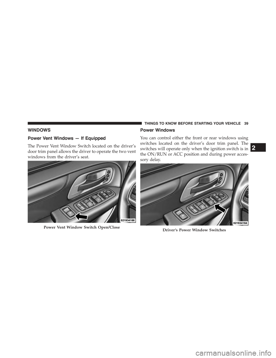 DODGE GRAND CARAVAN 2015 5.G Service Manual WINDOWS
Power Vent Windows — If Equipped
The Power Vent Window Switch located on the driver’s
door trim panel allows the driver to operate the two vent
windows from the driver’s seat.
Power Wind DODGE GRAND CARAVAN 2015 5.G Service Manual WINDOWS
Power Vent Windows — If Equipped
The Power Vent Window Switch located on the driver’s
door trim panel allows the driver to operate the two vent
windows from the driver’s seat.
Power Wind