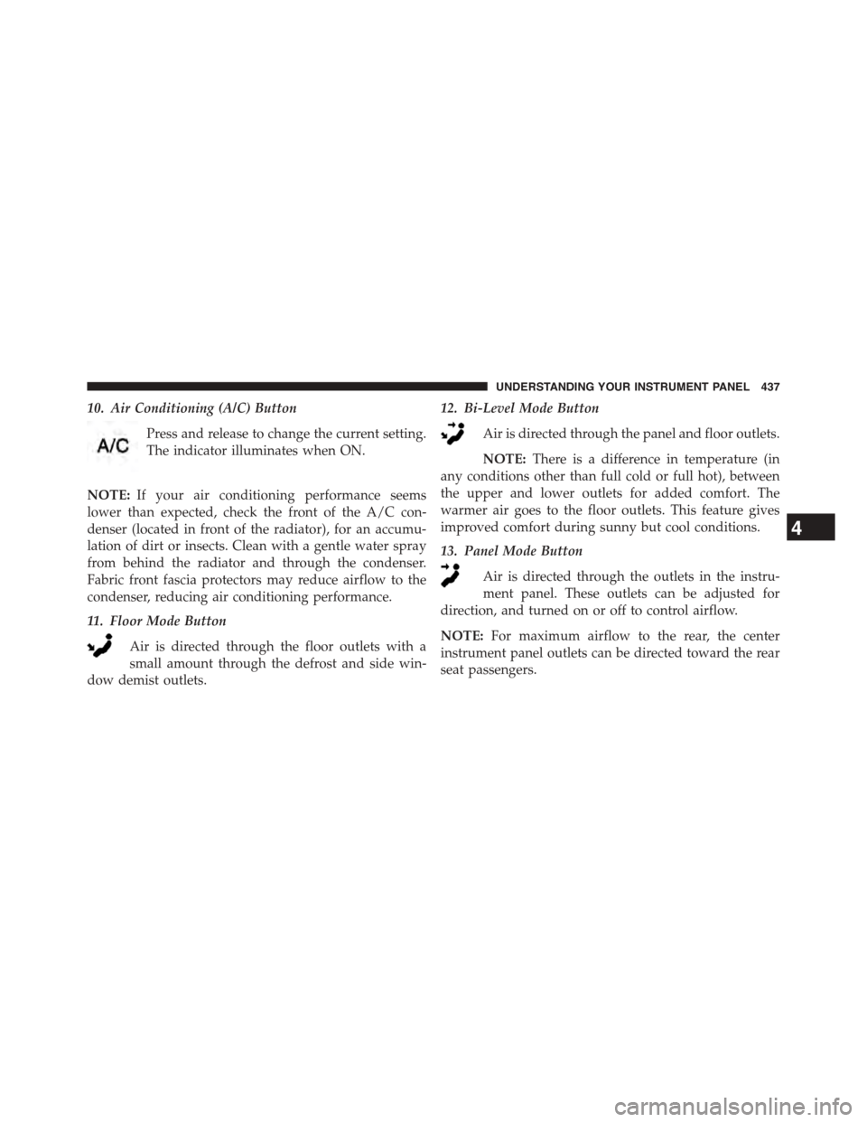 DODGE GRAND CARAVAN 2015 5.G Owners Manual 10. Air Conditioning (A/C) Button
Press and release to change the current setting.
The indicator illuminates when ON.
NOTE:If your air conditioning performance seems
lower than expected, check the fro