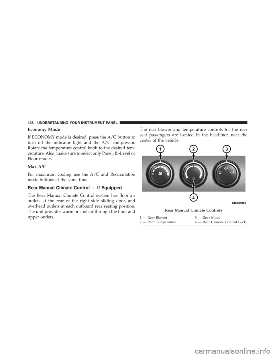 DODGE GRAND CARAVAN 2015 5.G Owners Manual Economy Mode
If ECONOMY mode is desired, press the A/C button to
turn off the indicator light and the A/C compressor.
Rotate the temperature control knob to the desired tem-
perature. Also, make sure DODGE GRAND CARAVAN 2015 5.G Owners Manual Economy Mode
If ECONOMY mode is desired, press the A/C button to
turn off the indicator light and the A/C compressor.
Rotate the temperature control knob to the desired tem-
perature. Also, make sure