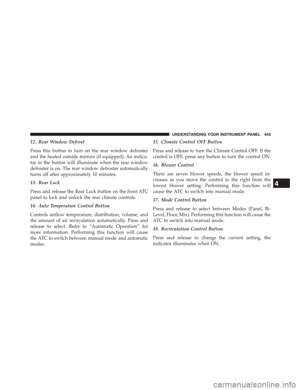 DODGE GRAND CARAVAN 2015 5.G Owners Manual 12. Rear Window Defrost
Press this button to turn on the rear window defroster
and the heated outside mirrors (if equipped). An indica-
tor in the button will illuminate when the rear window
defroster