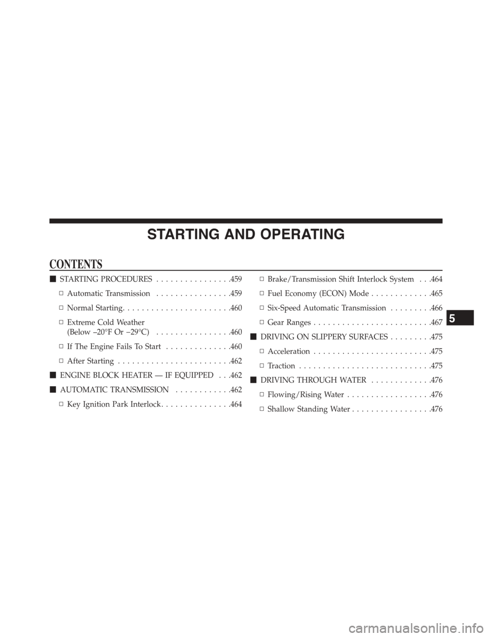 DODGE GRAND CARAVAN 2015 5.G Owners Manual STARTING AND OPERATING
CONTENTS
!STARTING PROCEDURES................459
▫Automatic Transmission................459
▫Normal Starting.......................460
▫Extreme Cold Weather
(Below –20° DODGE GRAND CARAVAN 2015 5.G Owners Manual STARTING AND OPERATING
CONTENTS
!STARTING PROCEDURES................459
▫Automatic Transmission................459
▫Normal Starting.......................460
▫Extreme Cold Weather
(Below –20°