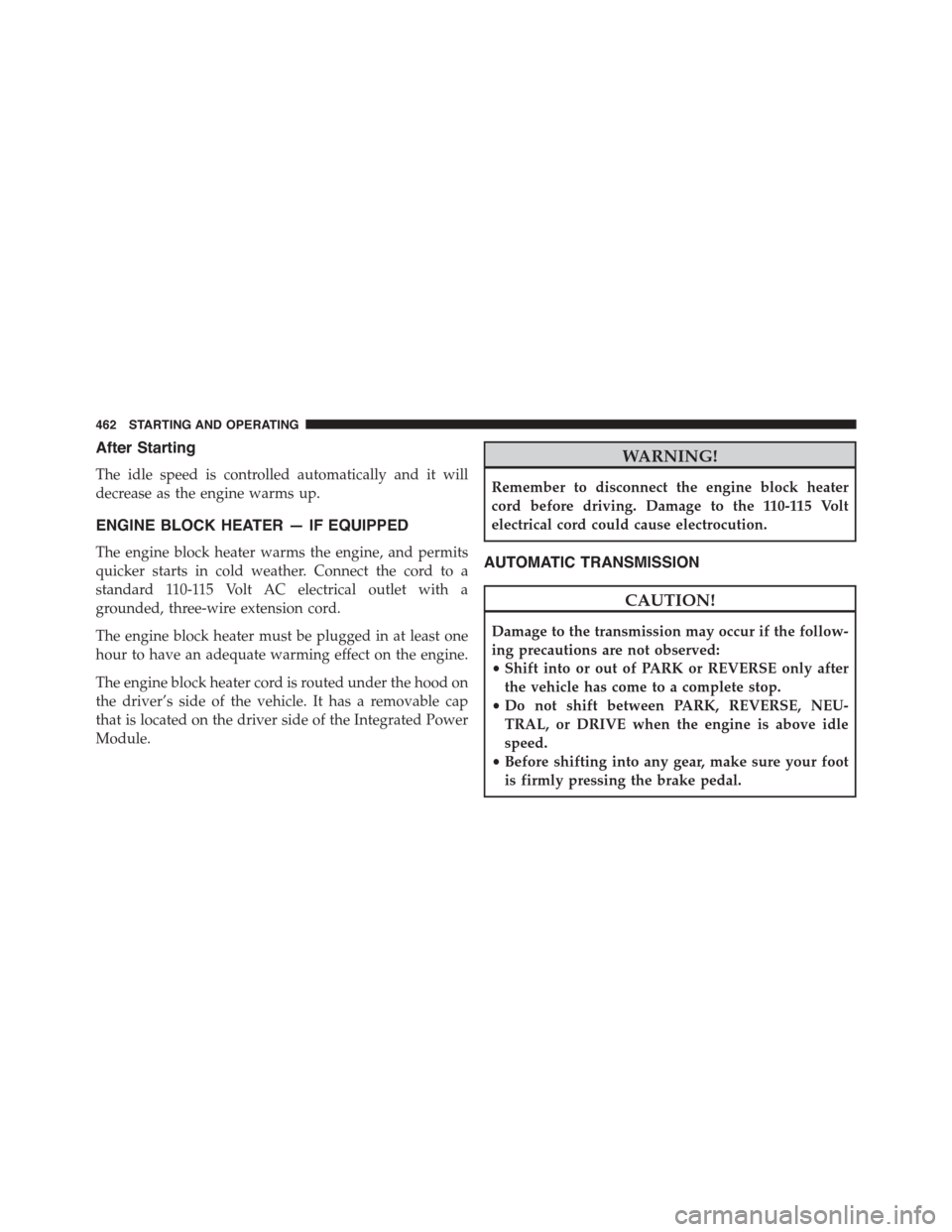 DODGE GRAND CARAVAN 2015 5.G Owners Manual After Starting
The idle speed is controlled automatically and it will
decrease as the engine warms up.
ENGINE BLOCK HEATER — IF EQUIPPED
The engine block heater warms the engine, and permits
quicker