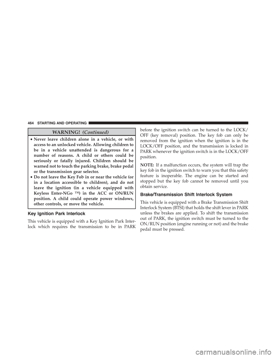 DODGE GRAND CARAVAN 2015 5.G Owners Manual WARNING!(Continued)
•Never leave children alone in a vehicle, or with
access to an unlocked vehicle. Allowing children to
be in a vehicle unattended is dangerous for a
number of reasons. A child or 