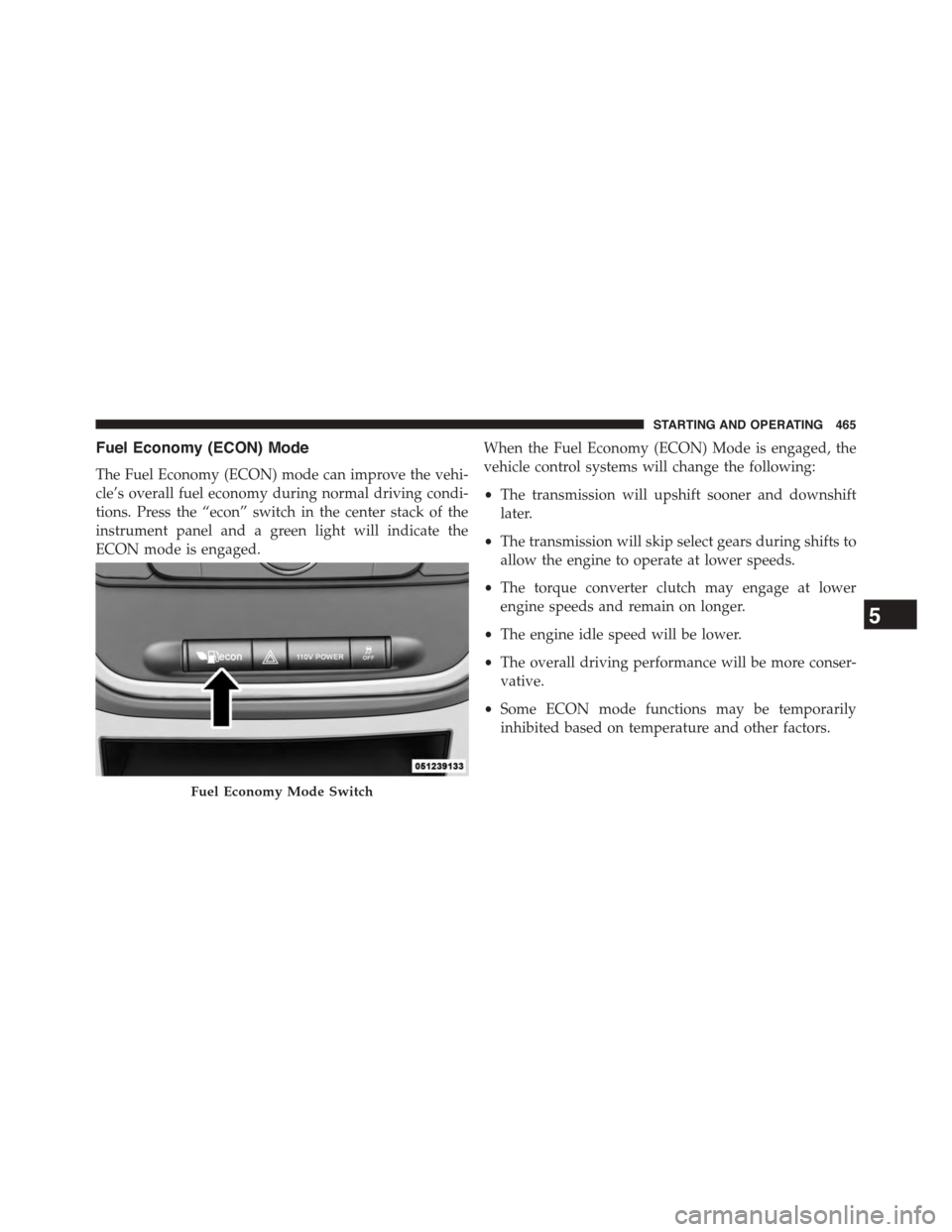 DODGE GRAND CARAVAN 2015 5.G Owners Manual Fuel Economy (ECON) Mode
The Fuel Economy (ECON) mode can improve the vehi-
cle’s overall fuel economy during normal driving condi-
tions. Press the “econ” switch in the center stack of the
inst