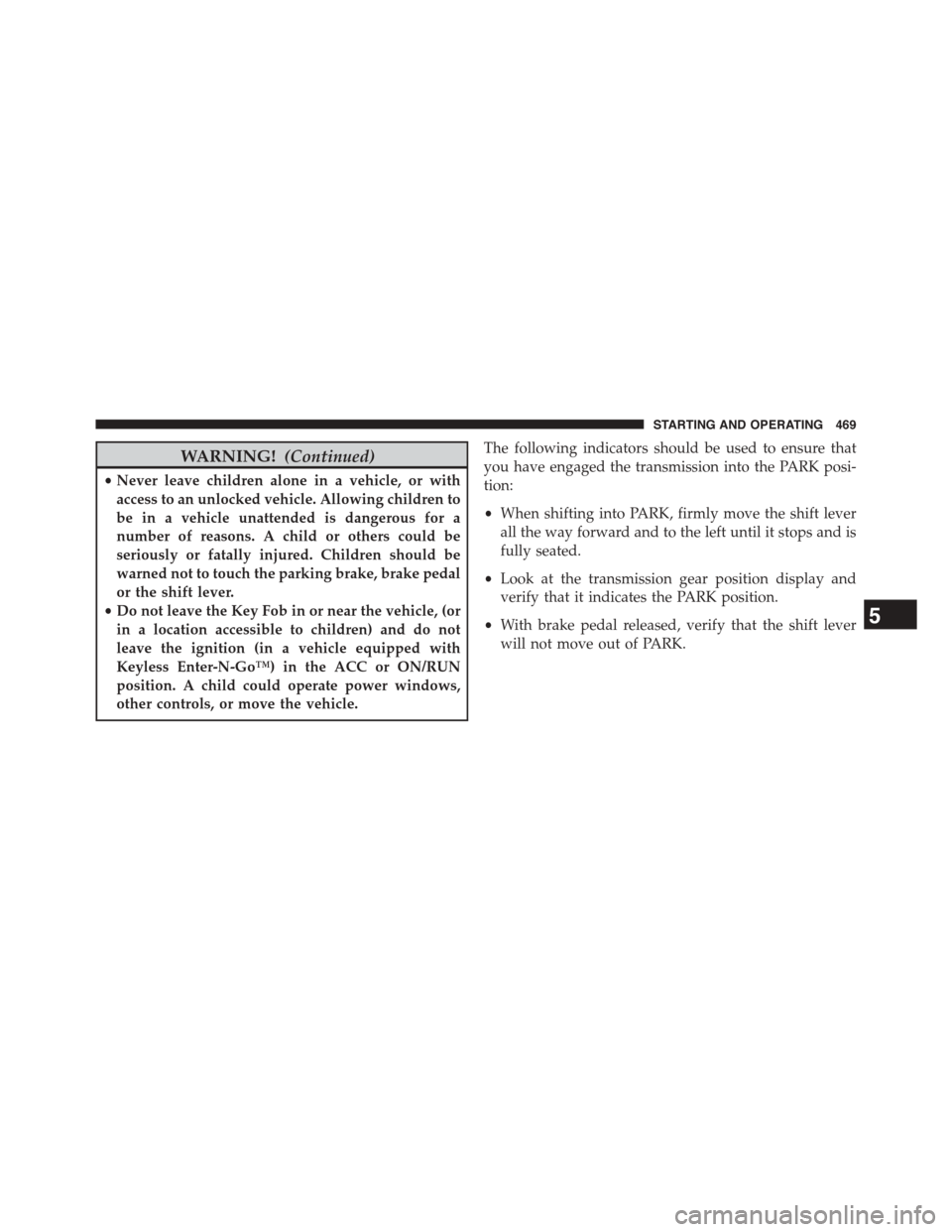 DODGE GRAND CARAVAN 2015 5.G Owners Manual WARNING!(Continued)
•Never leave children alone in a vehicle, or with
access to an unlocked vehicle. Allowing children to
be in a vehicle unattended is dangerous for a
number of reasons. A child or 