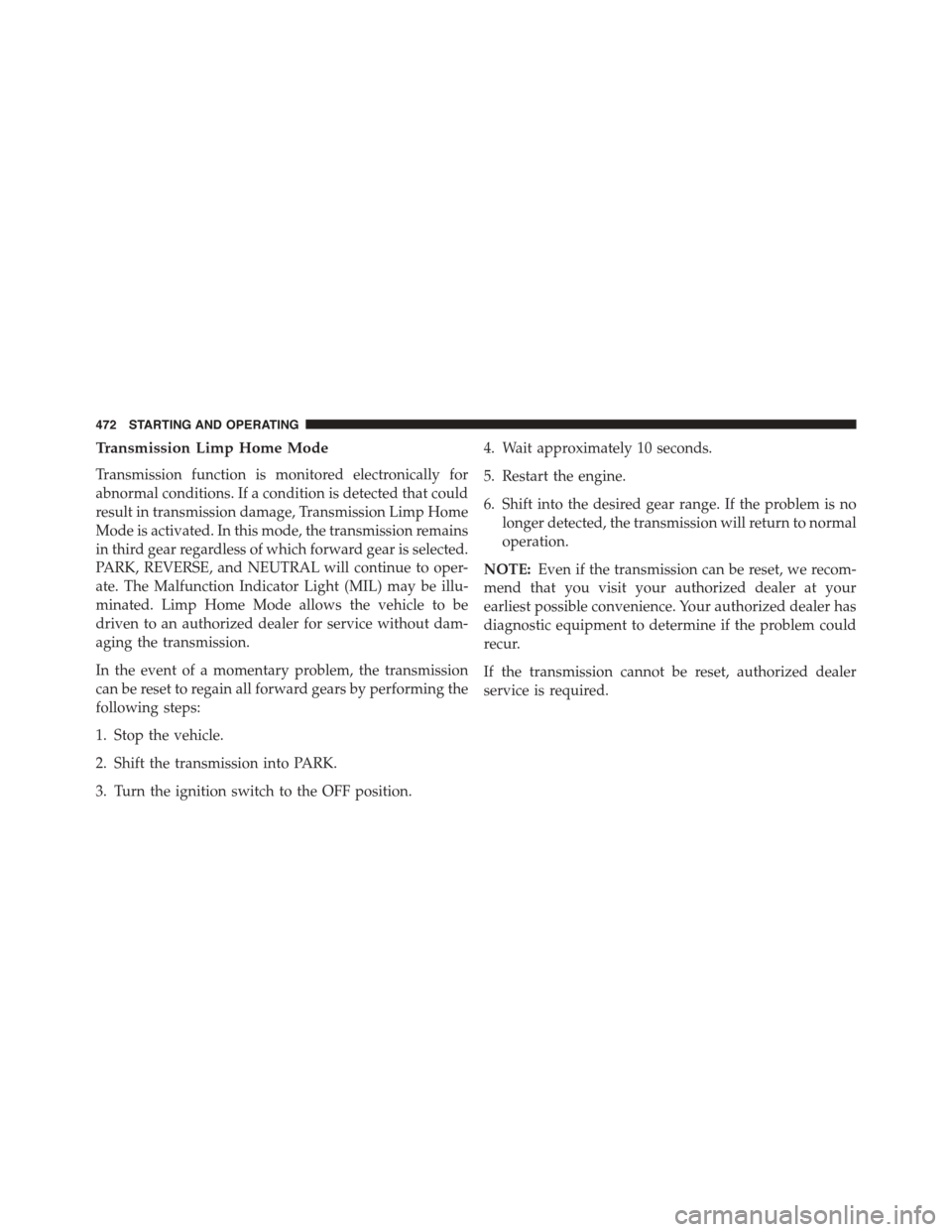DODGE GRAND CARAVAN 2015 5.G Owners Manual Transmission Limp Home Mode
Transmission function is monitored electronically for
abnormal conditions. If a condition is detected that could
result in transmission damage, Transmission Limp Home
Mode 