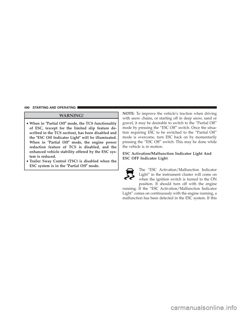 DODGE GRAND CARAVAN 2015 5.G Owners Manual WARNING!
•When inPartial Offmode, the TCS functionality
of ESC, (except for the limited slip feature de-
scribed in the TCS section), has been disabled and
theESC Off Indicator Lightwill be illu