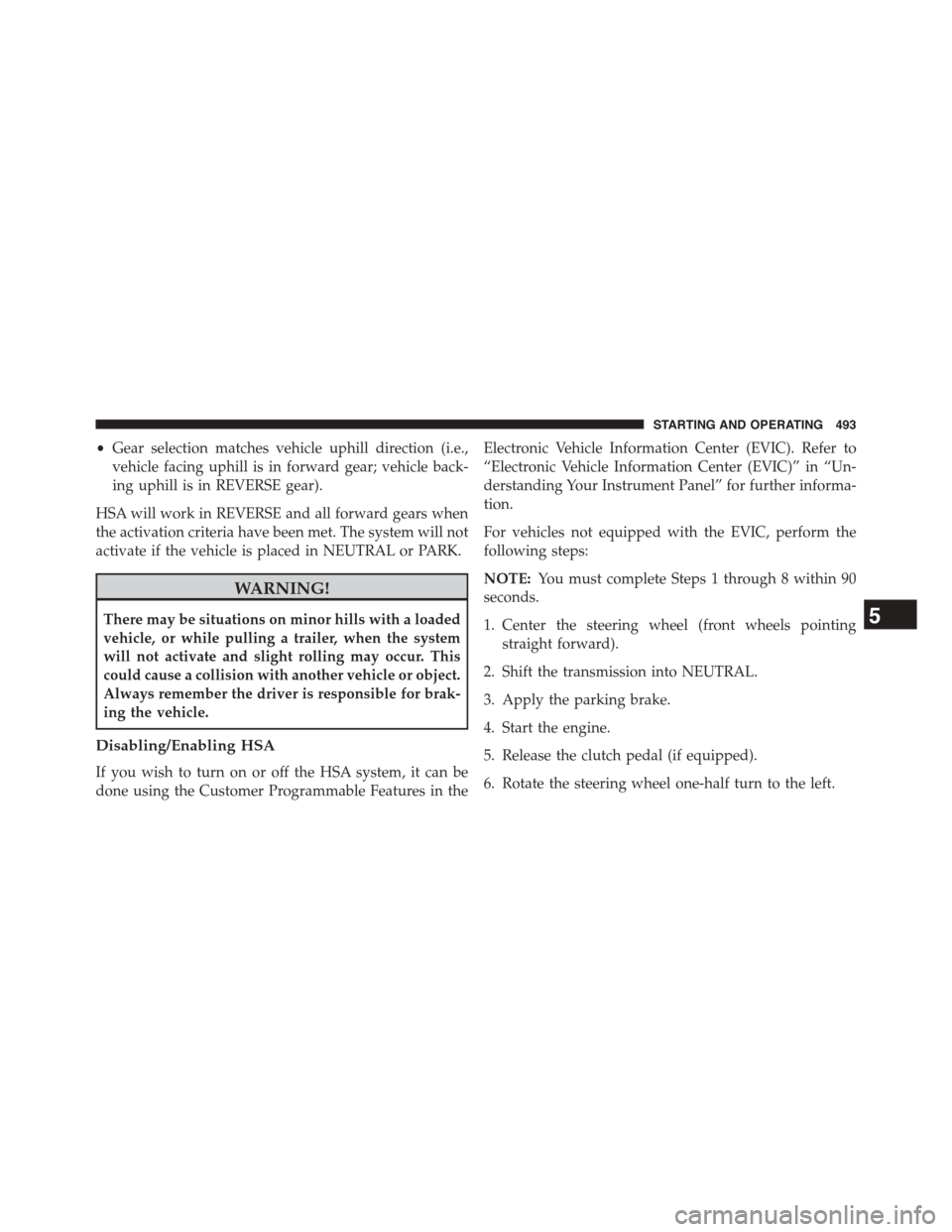 DODGE GRAND CARAVAN 2015 5.G Owners Manual •Gear selection matches vehicle uphill direction (i.e.,
vehicle facing uphill is in forward gear; vehicle back-
ing uphill is in REVERSE gear).
HSA will work in REVERSE and all forward gears when
th