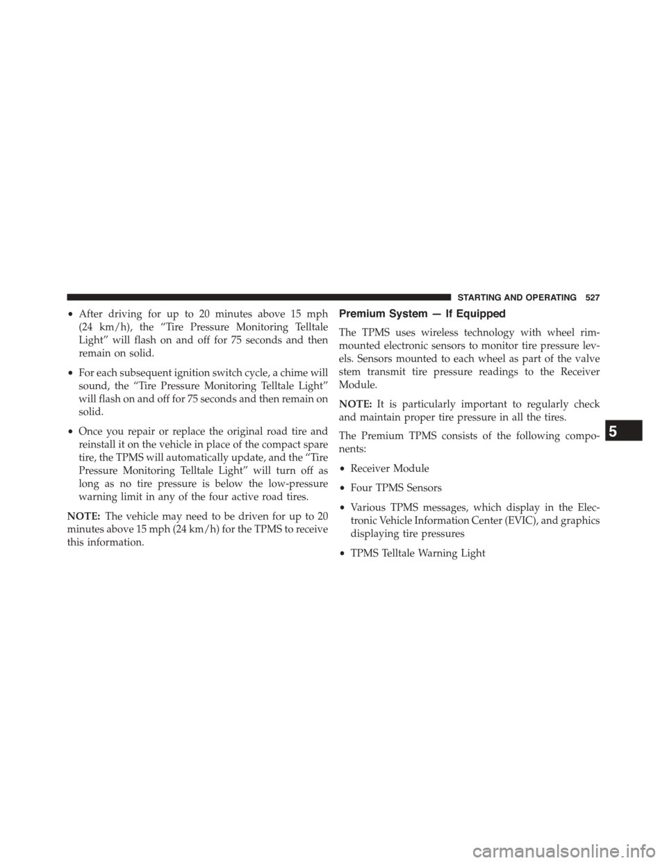DODGE GRAND CARAVAN 2015 5.G Owners Manual •After driving for up to 20 minutes above 15 mph
(24 km/h), the “Tire Pressure Monitoring Telltale
Light” will flash on and off for 75 seconds and then
remain on solid.
•For each subsequent ig DODGE GRAND CARAVAN 2015 5.G Owners Manual •After driving for up to 20 minutes above 15 mph
(24 km/h), the “Tire Pressure Monitoring Telltale
Light” will flash on and off for 75 seconds and then
remain on solid.
•For each subsequent ig