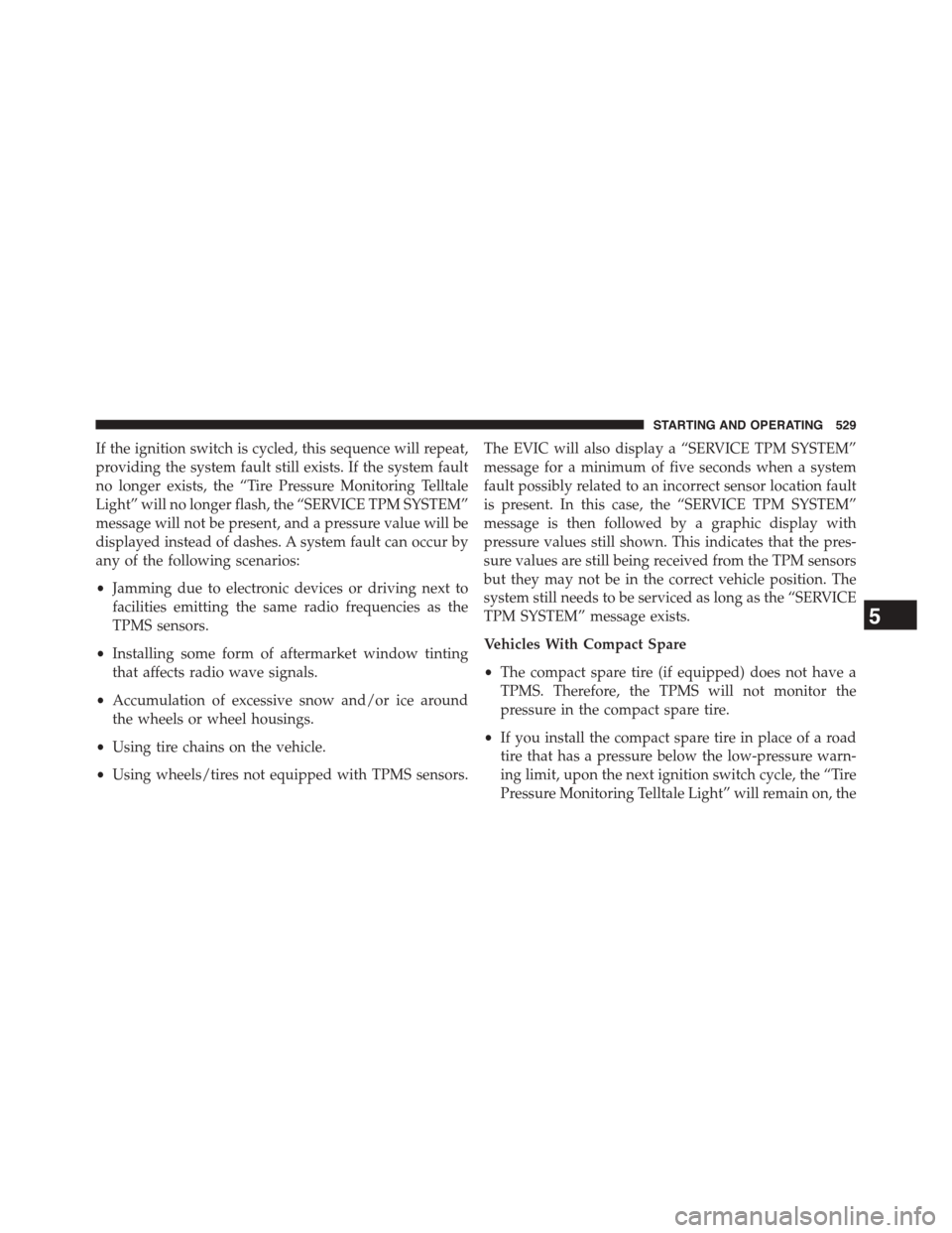 DODGE GRAND CARAVAN 2015 5.G Owners Manual If the ignition switch is cycled, this sequence will repeat,
providing the system fault still exists. If the system fault
no longer exists, the “Tire Pressure Monitoring Telltale
Light” will no lo