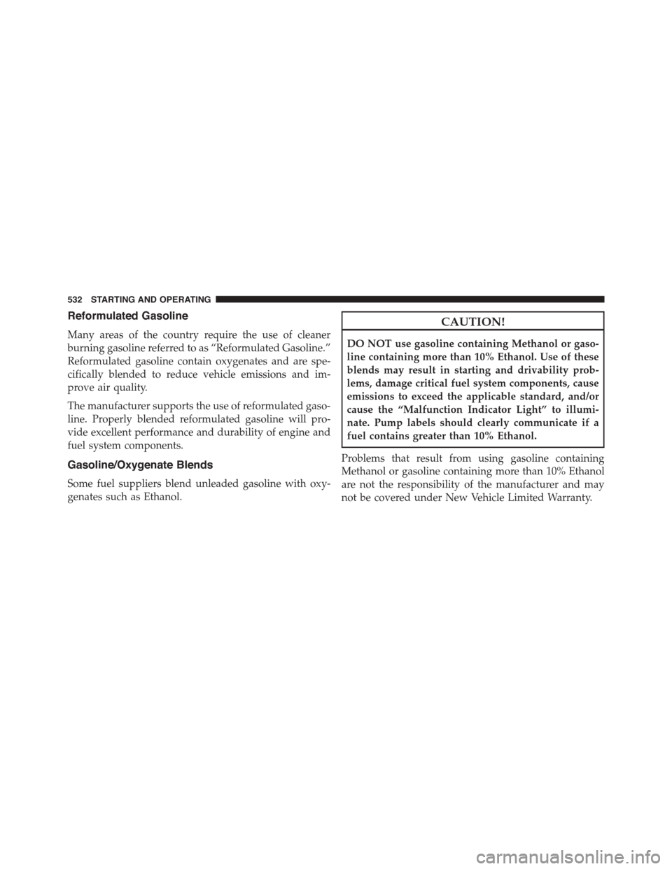 DODGE GRAND CARAVAN 2015 5.G Owners Manual Reformulated Gasoline
Many areas of the country require the use of cleaner
burning gasoline referred to as “Reformulated Gasoline.”
Reformulated gasoline contain oxygenates and are spe-
cifically 