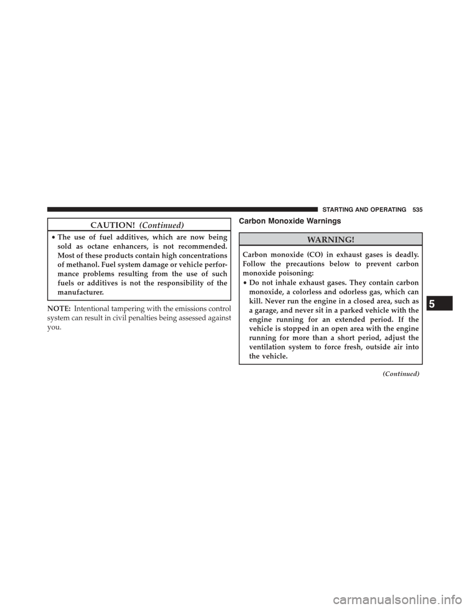 DODGE GRAND CARAVAN 2015 5.G Owners Manual CAUTION!(Continued)
•The use of fuel additives, which are now being
sold as octane enhancers, is not recommended.
Most of these products contain high concentrations
of methanol. Fuel system damage o