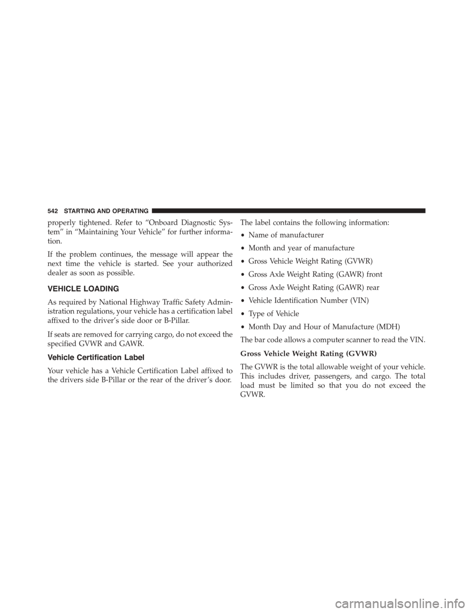DODGE GRAND CARAVAN 2015 5.G Owners Manual properly tightened. Refer to “Onboard Diagnostic Sys-
tem” in “Maintaining Your Vehicle” for further informa-
tion.
If the problem continues, the message will appear the
next time the vehicle 