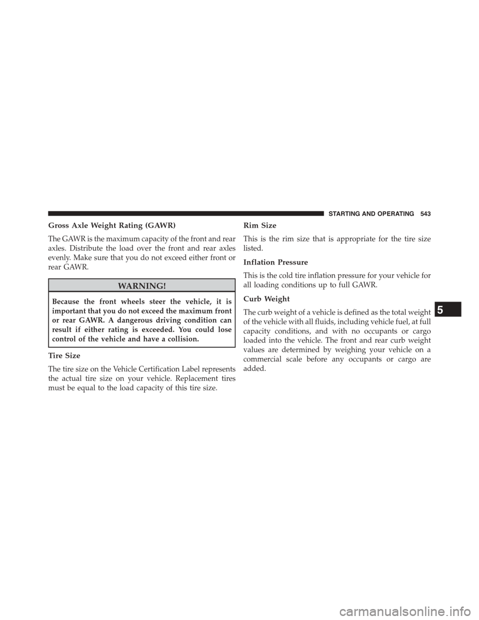 DODGE GRAND CARAVAN 2015 5.G Owners Manual Gross Axle Weight Rating (GAWR)
The GAWR is the maximum capacity of the front and rear
axles. Distribute the load over the front and rear axles
evenly. Make sure that you do not exceed either front or
