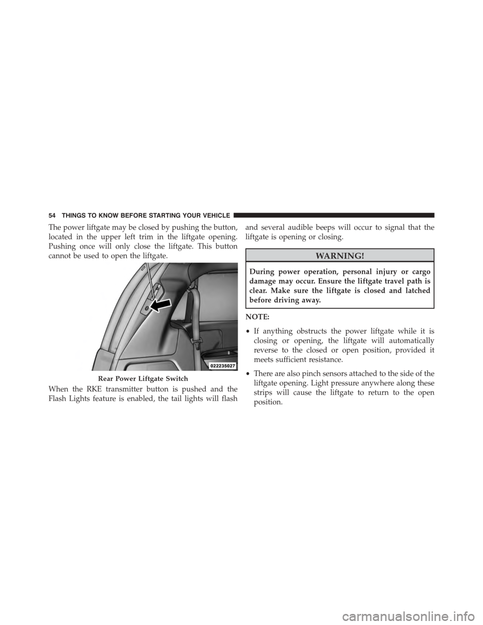 DODGE GRAND CARAVAN 2015 5.G Workshop Manual The power liftgate may be closed by pushing the button,
located in the upper left trim in the liftgate opening.
Pushing once will only close the liftgate. This button
cannot be used to open the liftga