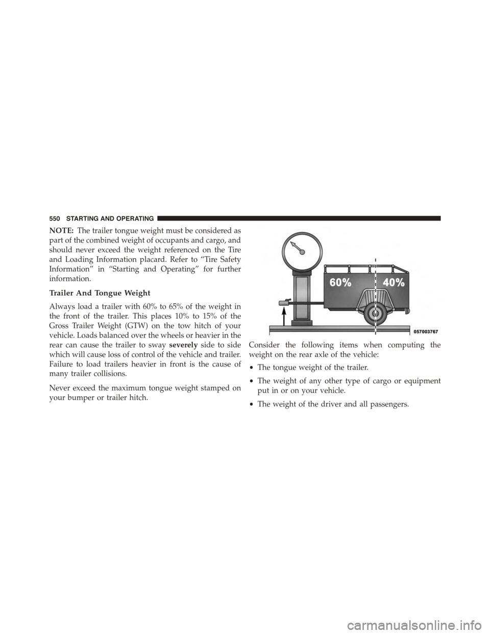 DODGE GRAND CARAVAN 2015 5.G Owners Manual NOTE:The trailer tongue weight must be considered as
part of the combined weight of occupants and cargo, and
should never exceed the weight referenced on the Tire
and Loading Information placard. Refe