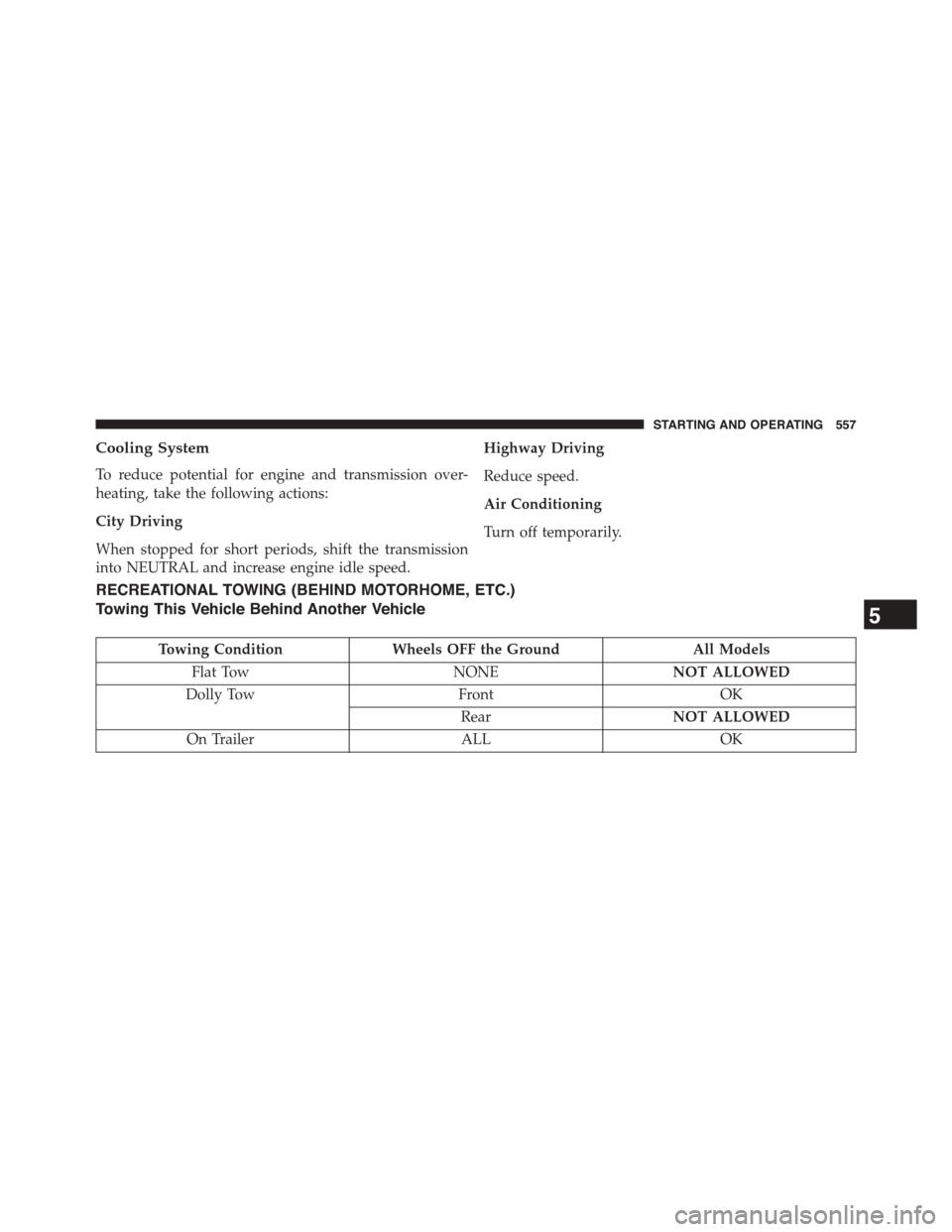 DODGE GRAND CARAVAN 2015 5.G Owners Manual Cooling System
To reduce potential for engine and transmission over-
heating, take the following actions:
City Driving
When stopped for short periods, shift the transmission
into NEUTRAL and increase 