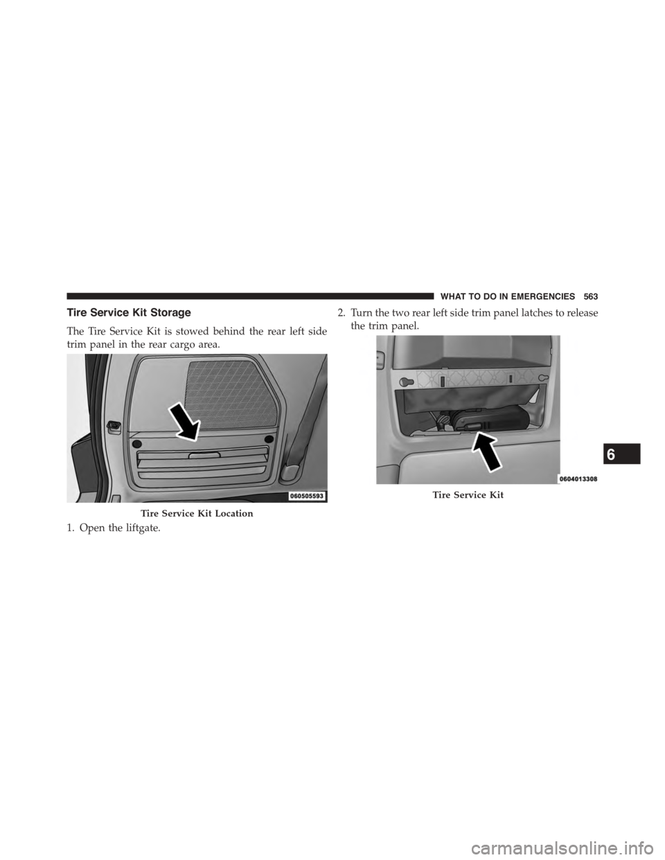 DODGE GRAND CARAVAN 2015 5.G Owners Manual Tire Service Kit Storage
The Tire Service Kit is stowed behind the rear left side
trim panel in the rear cargo area.
1. Open the liftgate.
2. Turn the two rear left side trim panel latches to release
