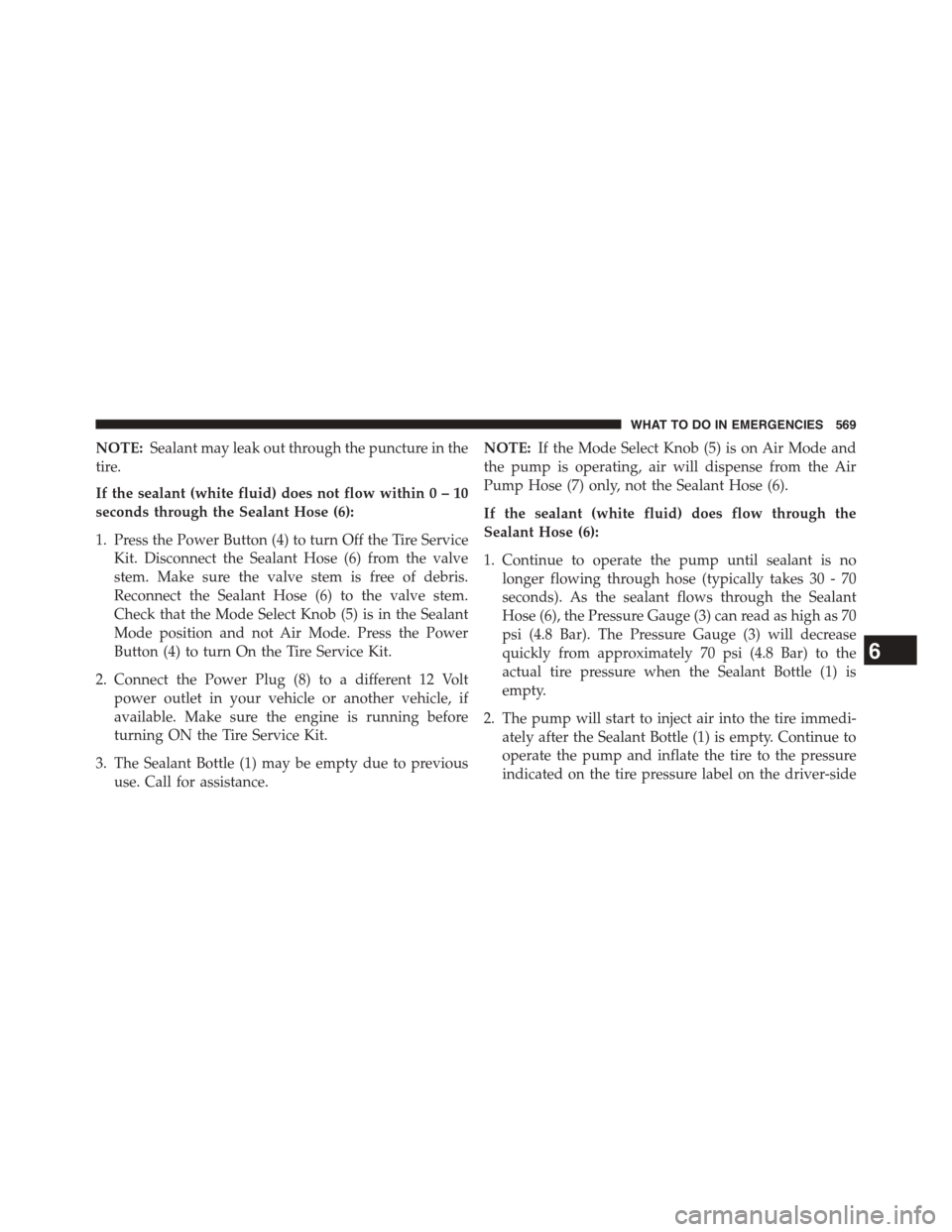 DODGE GRAND CARAVAN 2015 5.G Owners Manual NOTE:Sealant may leak out through the puncture in the
tire.
If the sealant (white fluid) does not flow within0–10
seconds through the Sealant Hose (6):
1. Press the Power Button (4) to turn Off the DODGE GRAND CARAVAN 2015 5.G Owners Manual NOTE:Sealant may leak out through the puncture in the
tire.
If the sealant (white fluid) does not flow within0–10
seconds through the Sealant Hose (6):
1. Press the Power Button (4) to turn Off the