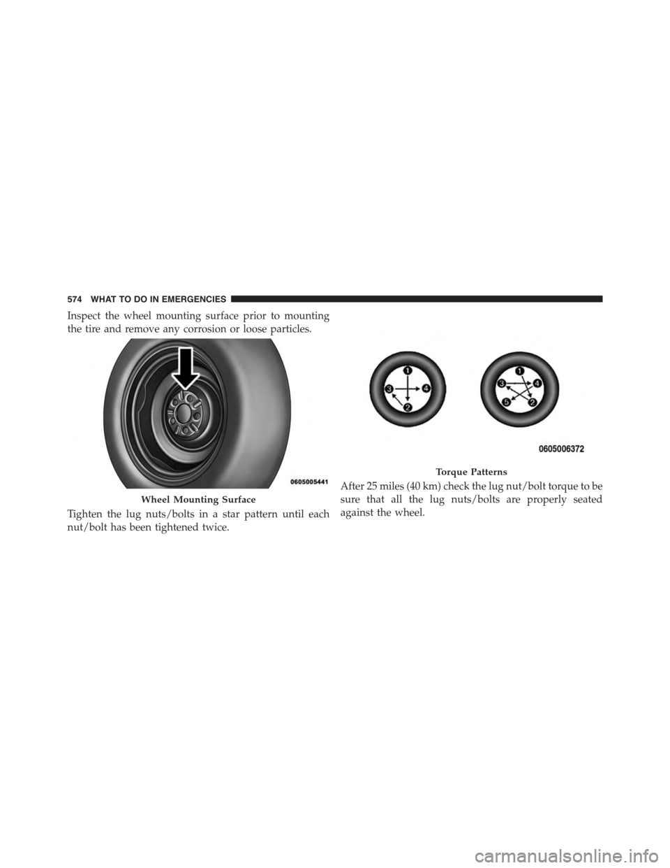 DODGE GRAND CARAVAN 2015 5.G Owners Manual Inspect the wheel mounting surface prior to mounting
the tire and remove any corrosion or loose particles.
Tighten the lug nuts/bolts in a star pattern until each
nut/bolt has been tightened twice.
Af DODGE GRAND CARAVAN 2015 5.G Owners Manual Inspect the wheel mounting surface prior to mounting
the tire and remove any corrosion or loose particles.
Tighten the lug nuts/bolts in a star pattern until each
nut/bolt has been tightened twice.
Af