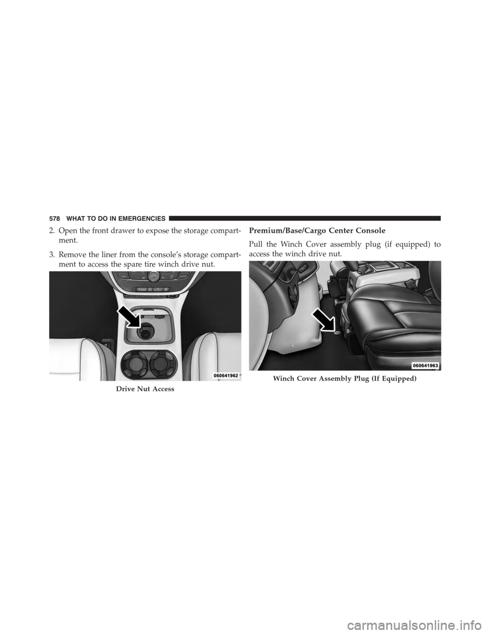 DODGE GRAND CARAVAN 2015 5.G Owners Manual 2. Open the front drawer to expose the storage compart-
ment.
3. Remove the liner from the console’s storage compart-
ment to access the spare tire winch drive nut.
Premium/Base/Cargo Center Console DODGE GRAND CARAVAN 2015 5.G Owners Manual 2. Open the front drawer to expose the storage compart-
ment.
3. Remove the liner from the console’s storage compart-
ment to access the spare tire winch drive nut.
Premium/Base/Cargo Center Console