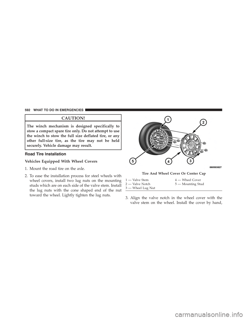 DODGE GRAND CARAVAN 2015 5.G Owners Manual CAUTION!
The winch mechanism is designed specifically to
stow a compact spare tire only. Do not attempt to use
the winch to stow the full size deflated tire, or any
other full-size tire, as the tire m DODGE GRAND CARAVAN 2015 5.G Owners Manual CAUTION!
The winch mechanism is designed specifically to
stow a compact spare tire only. Do not attempt to use
the winch to stow the full size deflated tire, or any
other full-size tire, as the tire m