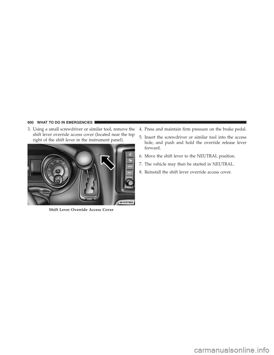 DODGE GRAND CARAVAN 2015 5.G Owners Manual 3. Using a small screwdriver or similar tool, remove the
shift lever override access cover (located near the top
right of the shift lever in the instrument panel).
4. Press and maintain firm pressure 