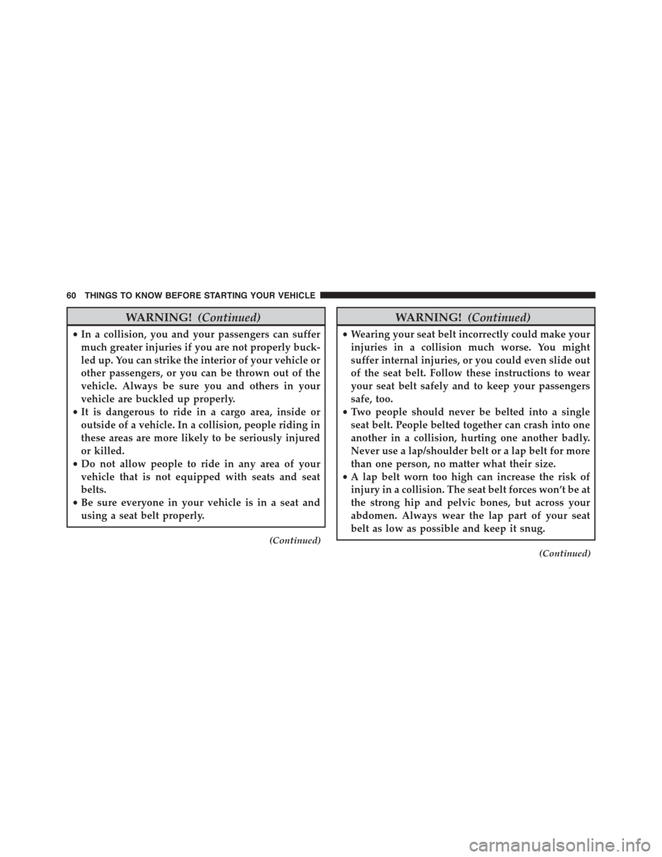 DODGE GRAND CARAVAN 2015 5.G Repair Manual WARNING!(Continued)
•In a collision, you and your passengers can suffer
much greater injuries if you are not properly buck-
led up. You can strike the interior of your vehicle or
other passengers, o