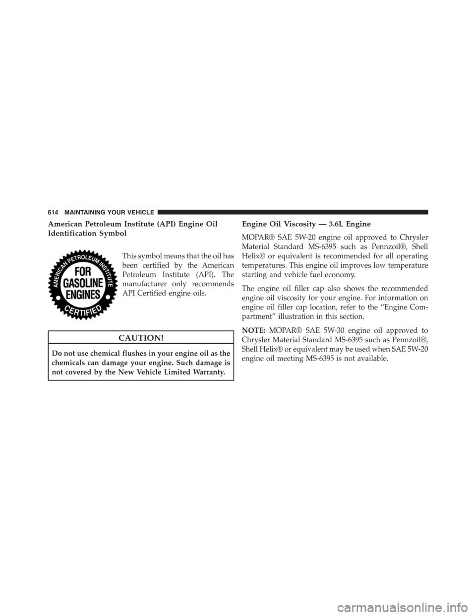 DODGE GRAND CARAVAN 2015 5.G Owners Manual American Petroleum Institute (API) Engine Oil
Identification Symbol
This symbol means that the oil has
been certified by the American
Petroleum Institute (API). The
manufacturer only recommends
API Ce