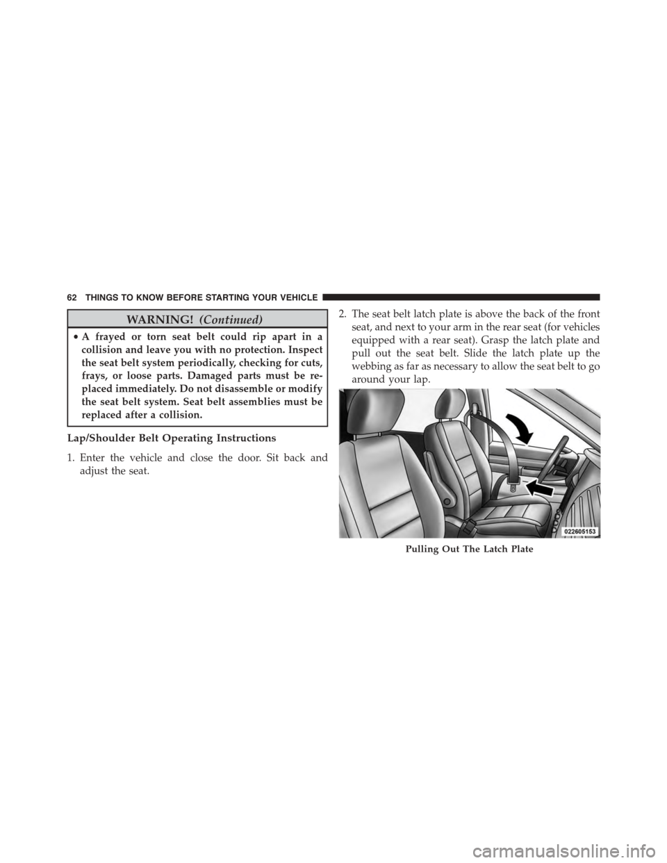 DODGE GRAND CARAVAN 2015 5.G Repair Manual WARNING!(Continued)
•A frayed or torn seat belt could rip apart in a
collision and leave you with no protection. Inspect
the seat belt system periodically, checking for cuts,
frays, or loose parts. 